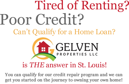 Tired of Renting? Poor Credit? Can't Qualify for a New Home Loan? Gelven Properties is THE answer in St. Louis